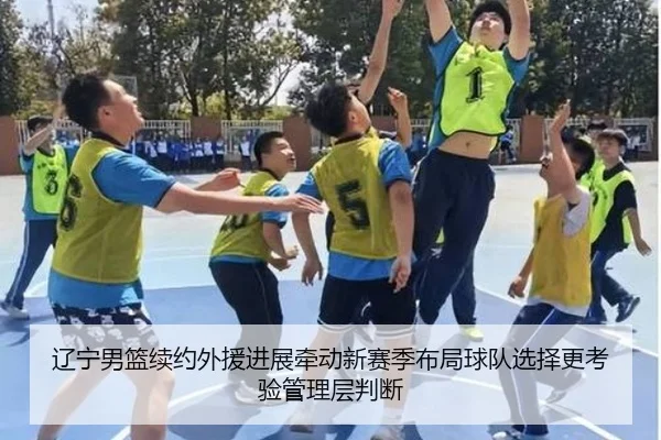 辽宁男篮续约外援进展牵动新赛季布局球队选择更考验管理层判断